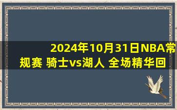 2024年10月31日NBA常规赛 骑士vs湖人 全场精华回放